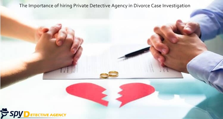 The importance of Hiring Private Detective Agency in Divorce case Investigation