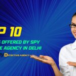 Top 10 Services Offered by Spy Detective Agency in Delhi