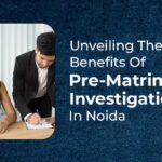 Unveiling The Benefits Of Pre-Matrimonial Investigation In Noida