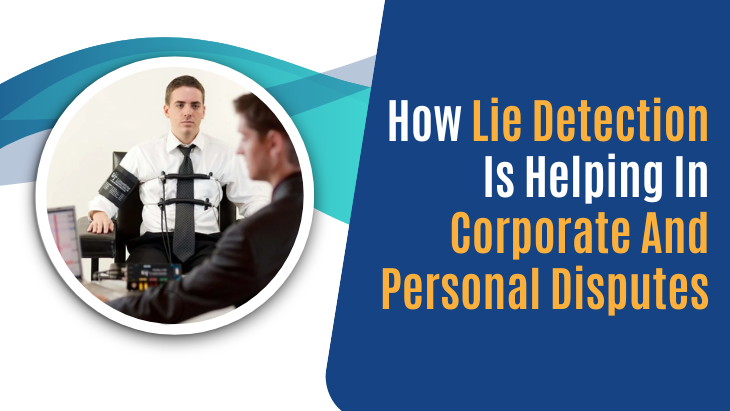 How Lie Detection Is Helping In Corporate And Personal Disputes